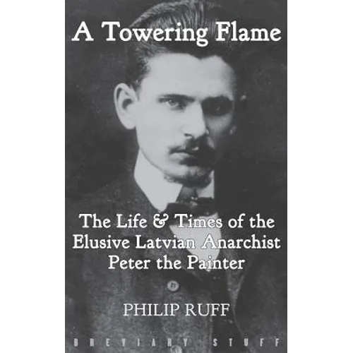 A Towering Flame: The Life & Times of the Elusive Latvian Anarchist Peter the Painter - Hardcover