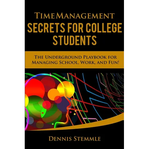 Time Management Secrets for College Students: The Underground Playbook for Managing School, Work, and Fun - Paperback