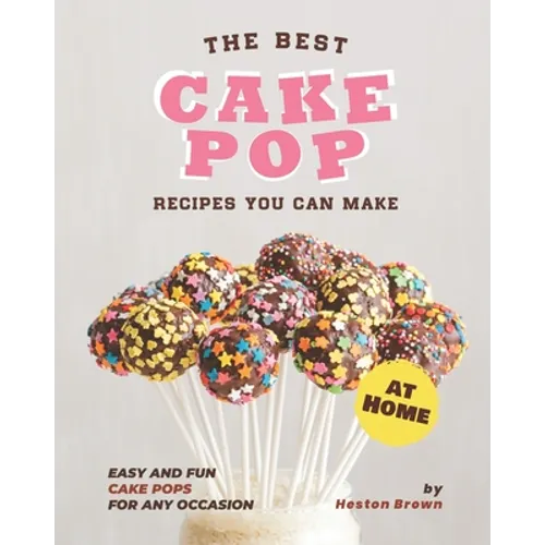 The Best Cake Pop Recipes You Can Make at Home: Easy and Fun Cake Pops for Any Occasion - Paperback
