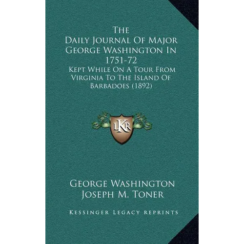 The Daily Journal Of Major George Washington In 1751-72: Kept While On A Tour From Virginia To The Island Of Barbadoes (1892) - Hardcover