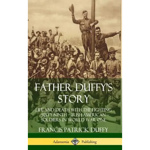 Father Duffy's Story: Life and Death with the Fighting Sixty-Ninth - Irish American Soldiers in World War One (Hardcover) - Hardcover
