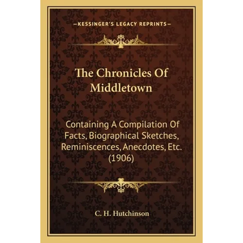 The Chronicles Of Middletown: Containing A Compilation Of Facts, Biographical Sketches, Reminiscences, Anecdotes, Etc. (1906) - Paperback