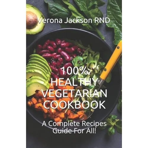 100% Healthy Vegetarian Cookbook: A Complete Recipes Guide For All! - Paperback