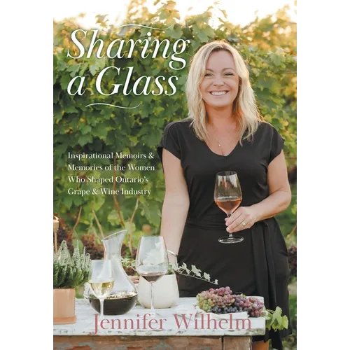 Sharing a Glass: Inspirational Memoirs & Memories of the Women Who Shaped Ontario's Grape & Wine Industry - Hardcover
