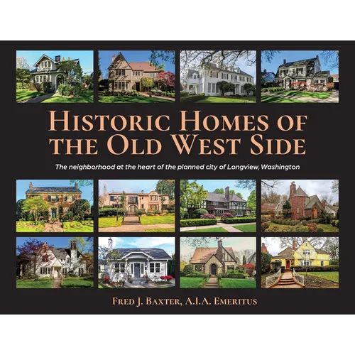 Historic Homes of the Old West Side: The neighborhood at the heart of the planned city of Longview, Washington - Paperback