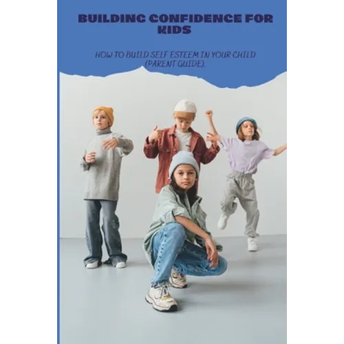 Building Confidence for Kids: How to build self esteem in your child (parent guide). - Paperback