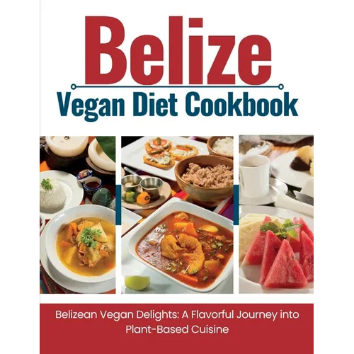 Belize Vegan Diet Cookbook: Belizean Vegan Delights: A Flavorful Journey Into Plant-Based Cuisine - Paperback