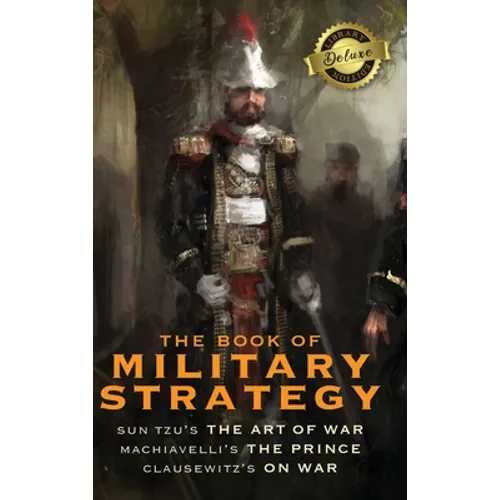 The Book of Military Strategy: Sun Tzu's "The Art of War," Machiavelli's "The Prince," and Clausewitz's "On War" (Annotated) (Deluxe Library Edition) - Hardcover