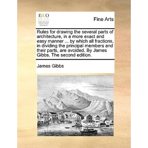 Rules for Drawing the Several Parts of Architecture, in a More Exact and Easy Manner ... by Which All Fractions, in Dividing the Principal Members and - Paperback
