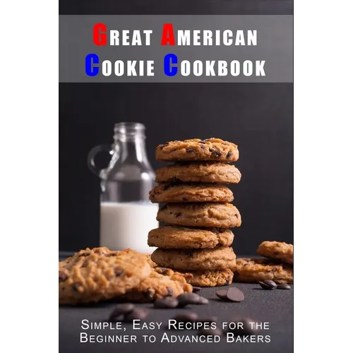 Great American Cookie Cookbook: Simple, Easy Recipes for the Beginner to Advanced Bakers - Paperback