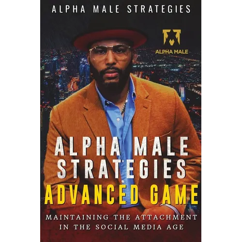 Alpha Male Strategies Advanced Game: Maintaining The Attachment in the Social Media Age - Paperback