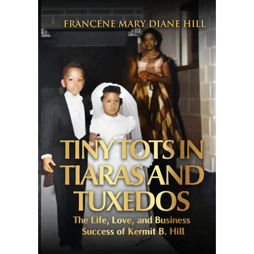 Tiny Tots in Tiaras and Tuxedos: The Life, Love, and Business Success of Kermit B. Hill - Paperback