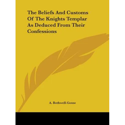 The Beliefs And Customs Of The Knights Templar As Deduced From Their Confessions - Paperback