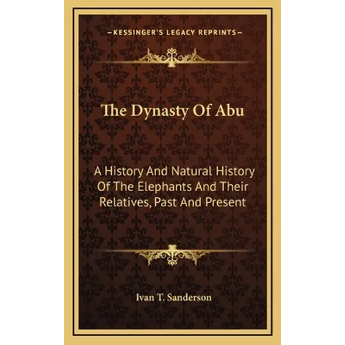 The Dynasty Of Abu: A History And Natural History Of The Elephants And Their Relatives, Past And Present - Hardcover