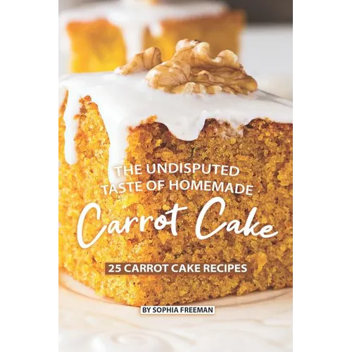 The Undisputed Taste of Homemade Carrot Cake: 25 Carrot Cake Recipes - Paperback