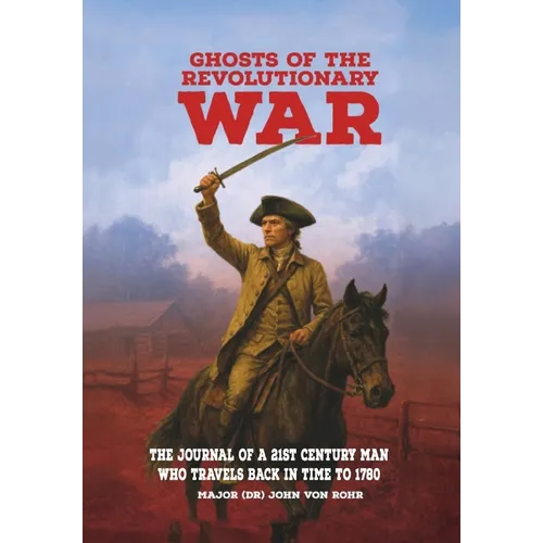 Ghosts of the Revolutionary War: The Journal of a 21st Century Man Who Travels Back in Time to 1780 - Hardcover