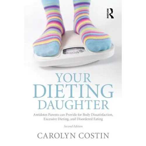 Your Dieting Daughter: Antidotes Parents Can Provide for Body Dissatisfaction, Excessive Dieting, and Disordered Eating - Paperback