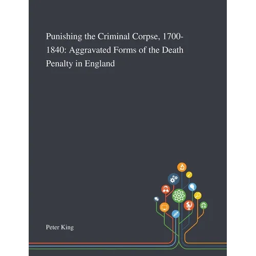 Punishing the Criminal Corpse, 1700-1840: Aggravated Forms of the Death Penalty in England - Paperback