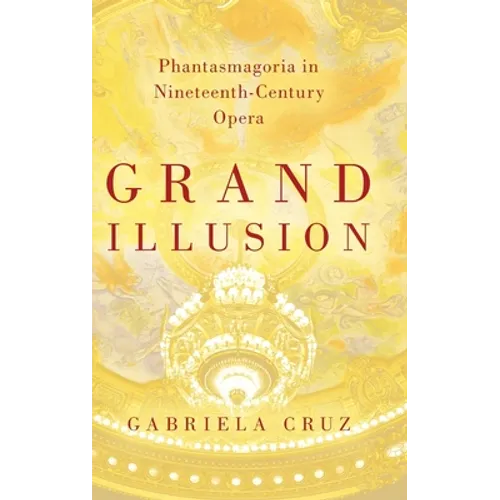 Grand Illusion: Phantasmagoria in Nineteenth-Century Opera - Hardcover