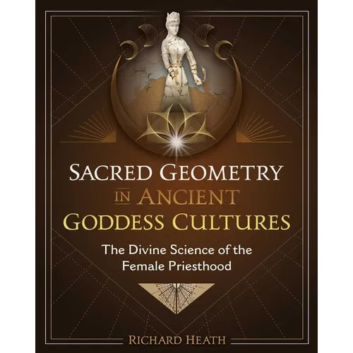 Sacred Geometry in Ancient Goddess Cultures: The Divine Science of the Female Priesthood - Hardcover