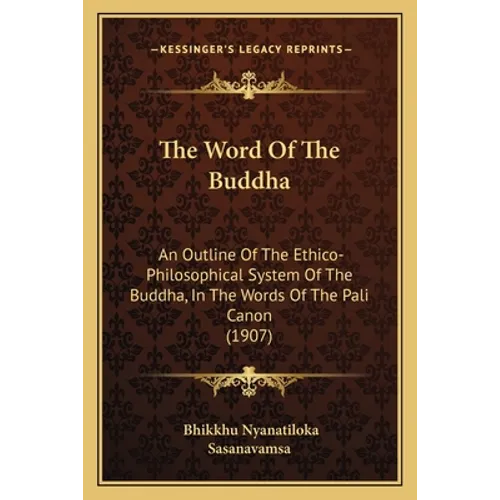 The Word Of The Buddha: An Outline Of The Ethico-Philosophical System Of The Buddha, In The Words Of The Pali Canon (1907) - Paperback