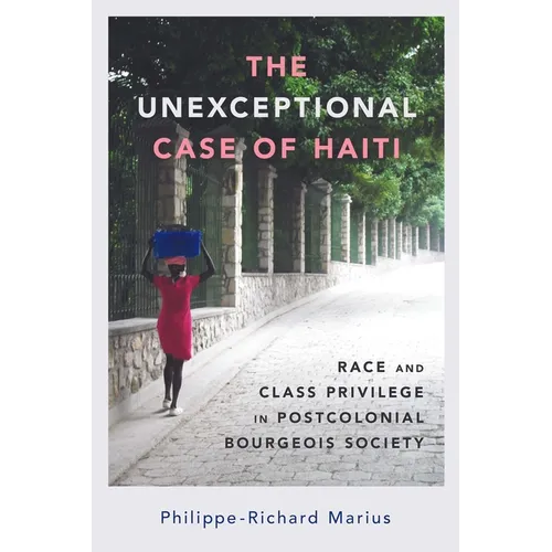 The Unexceptional Case of Haiti: Race and Class Privilege in Postcolonial Bourgeois Society - Hardcover
