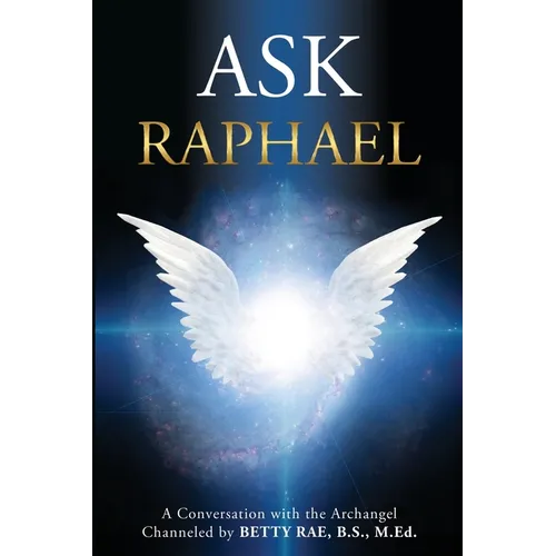 Ask Raphael: A Conversation with the Archangel (Channeled by Betty Rae, B.S., M.Ed.) - Paperback