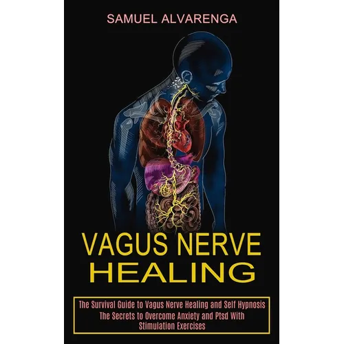 Vagus Nerve Healing: The Secrets to Overcome Anxiety and Ptsd With Stimulation Exercises (The Survival Guide to Vagus Nerve Healing and Self Hypnosis) - Paperback