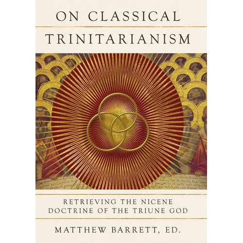 On Classical Trinitarianism: Retrieving the Nicene Doctrine of the Triune God - Hardcover