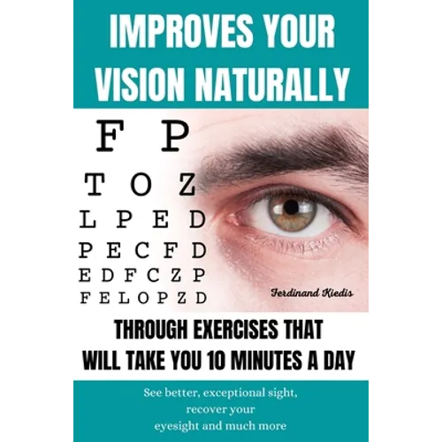 Improves Your Vision Naturally Through Exercises That Will Take You 10 Minutes a Day: See better, exceptional sight, recover your eyesight and much mo - Paperback