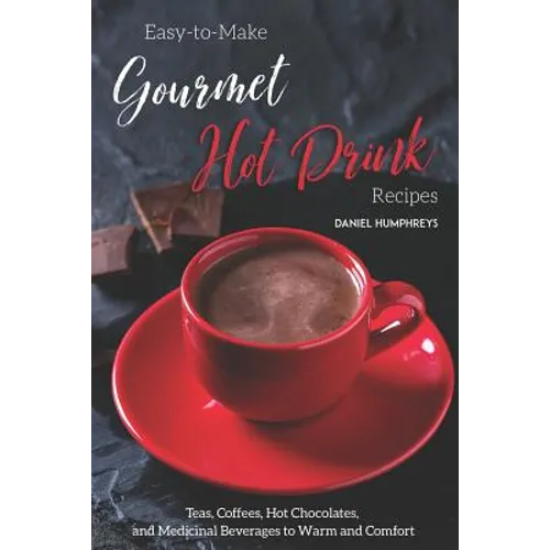 Easy-To-Make Gourmet Hot Drink Recipes: Teas, Coffees, Hot Chocolates, and Medicinal Beverages to Warm and Comfort - Paperback