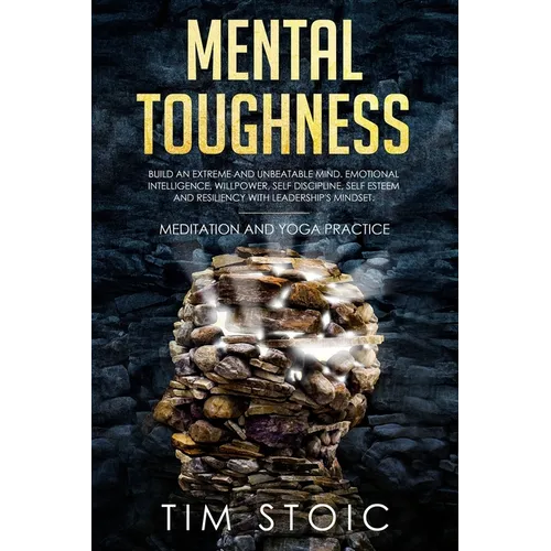 Mental Toughness: Build an Extreme and Unbeatable Mind. Emotional Intelligence, Willpower, Self Discipline, Self Esteem and Resilience W - Paperback