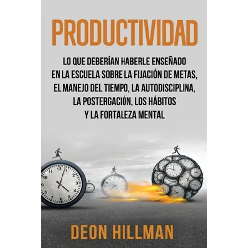Productividad: Lo que deberían haberle enseñado en la escuela sobre la fijación de metas, el manejo del tiempo, la autodisciplina, la - Paperback