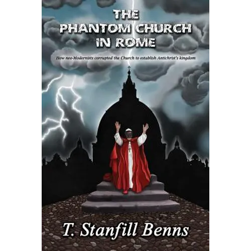 The Phantom Church in Rome: How neo-Modernists corrupted the Church to establish Antichrist's kingdom - Paperback