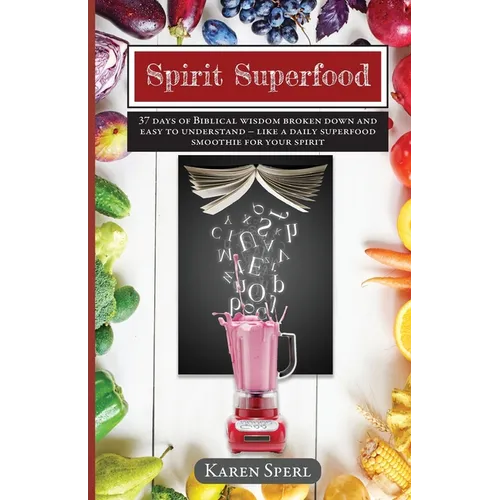 Spirit Superfood: 37 Days of Biblical Wisdom Broken Down and Easy to Understand - Like a Daily Superfood Smoothie for your Spirit - Paperback