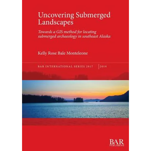 Uncovering Submerged Landscapes: Towards a GIS method for locating submerged archaeology in southeast Alaska - Paperback