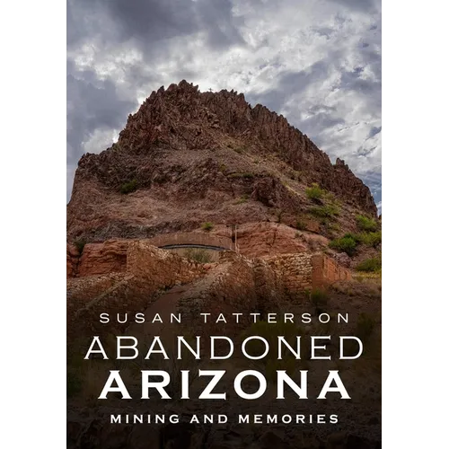 Abandoned Arizona II: Mining and Memories - Paperback