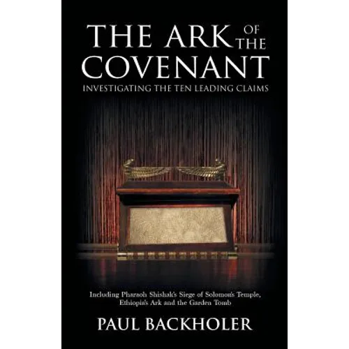The Ark of the Covenant, Investigating the Ten Leading Claims: Including Pharaoh Shishak's Siege of Solomon's Temple, Ethiopia's Ark & the Garden Tomb - Paperback