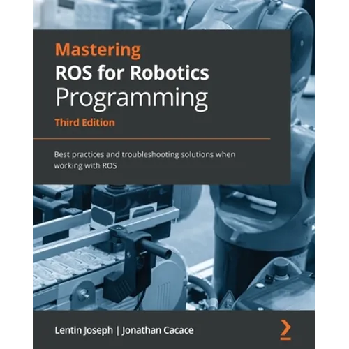 Mastering ROS for Robotics Programming - Third Edition: Best practices and troubleshooting solutions when working with ROS - Paperback