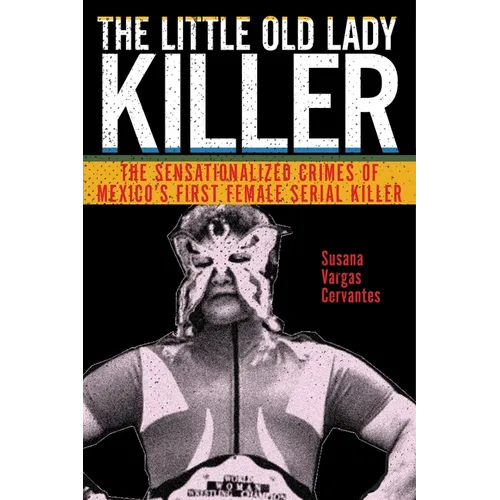 The Little Old Lady Killer: The Sensationalized Crimes of Mexico's First Female Serial Killer - Paperback