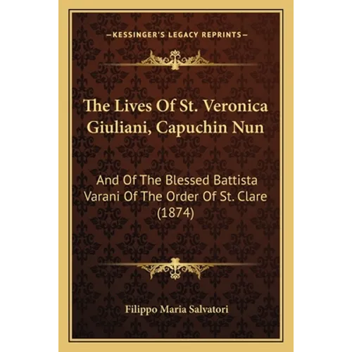The Lives Of St. Veronica Giuliani, Capuchin Nun: And Of The Blessed Battista Varani Of The Order Of St. Clare (1874) - Paperback