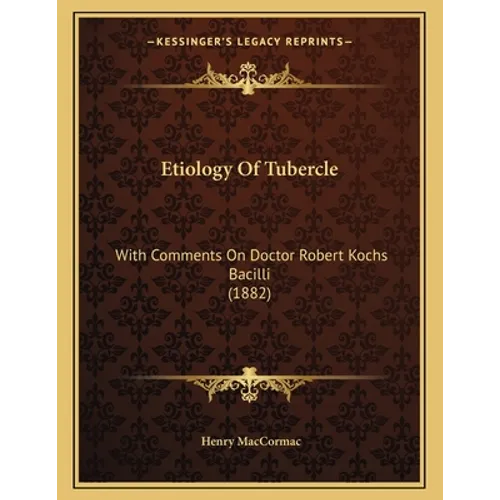 Etiology Of Tubercle: With Comments On Doctor Robert Kochs Bacilli (1882) - Paperback