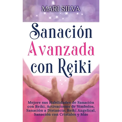 Sanación Avanzada con Reiki: Mejore sus Habilidades de Sanación con Reiki, Activaciones de Símbolos, Sanación a Distancia, Reiki Angelical, Sanación c - Hardcover
