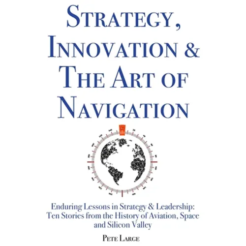 Strategy, Innovation & The Art of Navigation: Enduring Lessons in Strategy & Leadership: Ten Stories from the History of Aviation, Space and Silicon V - Paperback