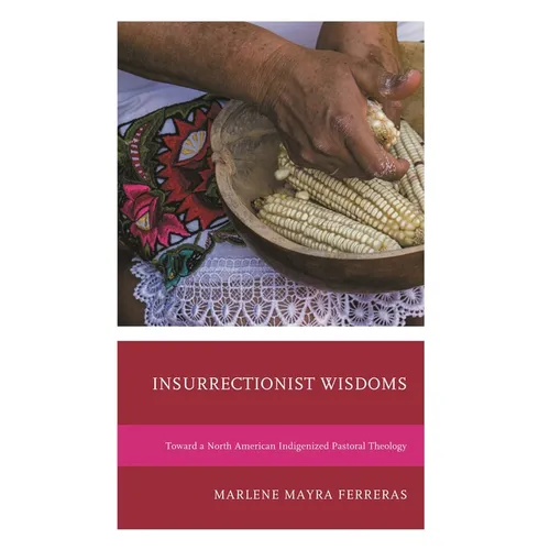 Insurrectionist Wisdoms: Toward a North American Indigenized Pastoral Theology - Hardcover