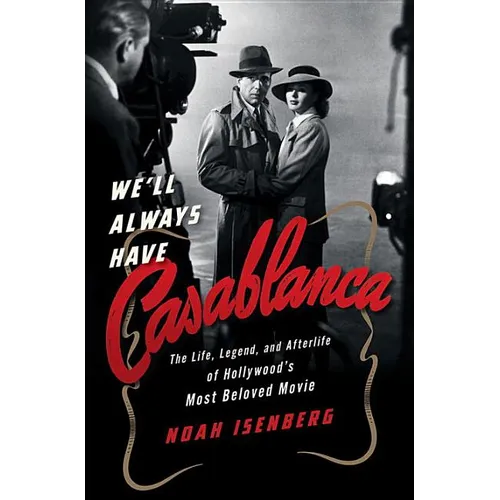 We'll Always Have Casablanca: The Life, Legend, and Afterlife of Hollywood's Most Beloved Movie - Hardcover