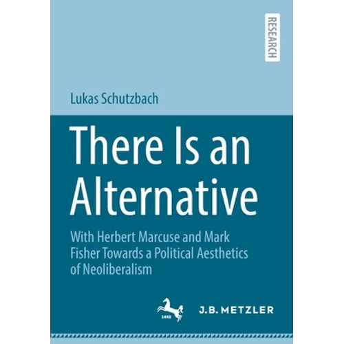 There Is an Alternative: With Herbert Marcuse and Mark Fisher Towards a Political Aesthetics of Neoliberalism - Paperback
