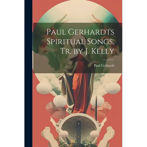 Paul Gerhardts Spiritual Songs, Tr. by J. Kelly - Paperback