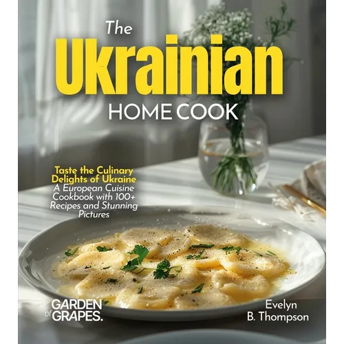 The Ukrainian Home Cook: Taste the Culinary Delights of Ukraine - A European Cuisine Cookbook with 100+ Recipes and Stunning Pictures - Paperback