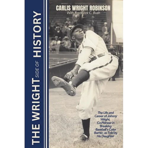 The Wright Side of History: The Life and Career of Johnny Wright, Co-Pioneer in Breaking Baseball's Color Barrier, as Told by His Daughter - Paperback